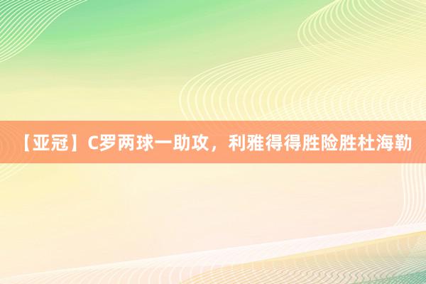 【亚冠】C罗两球一助攻，利雅得得胜险胜杜海勒